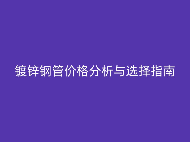 鍍鋅鋼管價格分析與選擇指南
