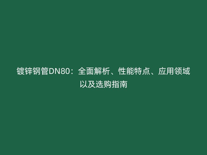 鍍鋅鋼管DN80：全面解析、性能特點、應用領域以及選購指南