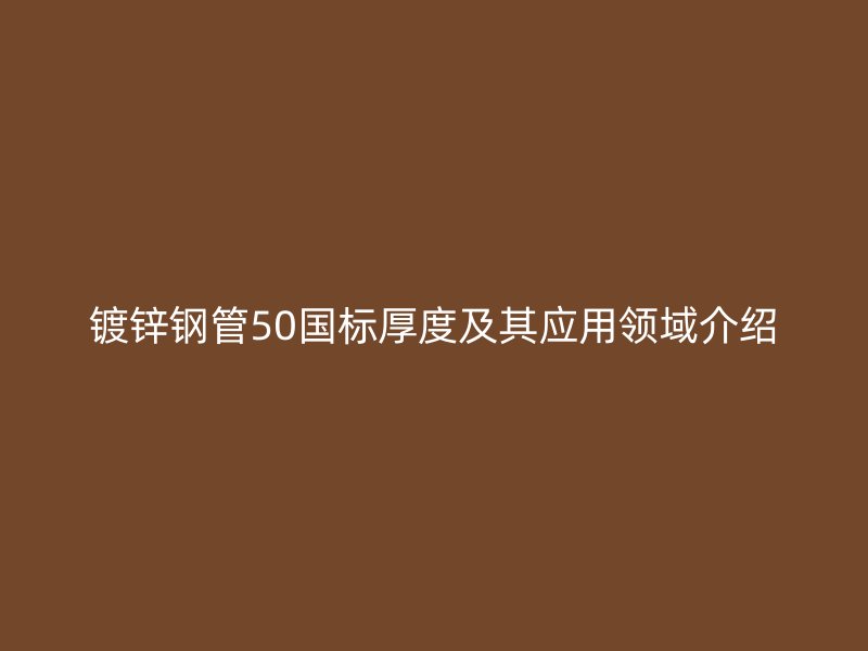 鍍鋅鋼管50國標厚度及其應用領域介紹