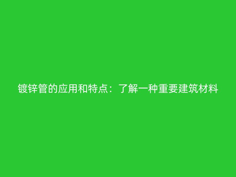 鍍鋅管的應用和特點：了解一種重要建筑材料