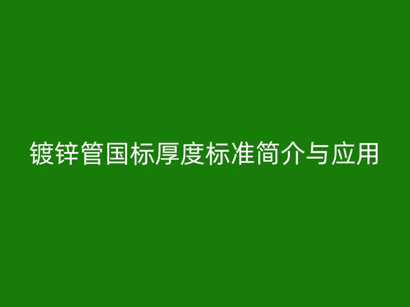 鍍鋅管國標厚度標準簡介與應用