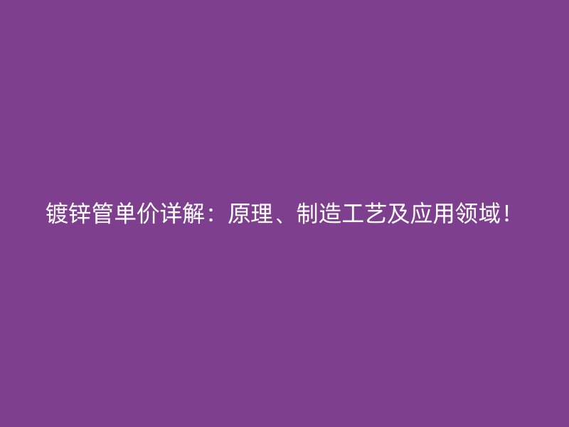 鍍鋅管單價詳解：原理、制造工藝及應用領域！