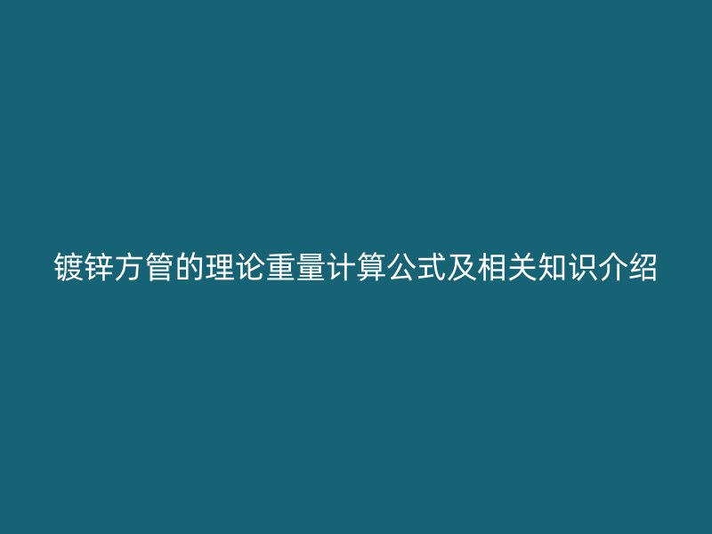 鍍鋅方管的理論重量計算公式及相關知識介紹