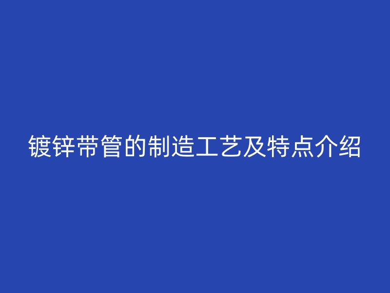 鍍鋅帶管的制造工藝及特點介紹
