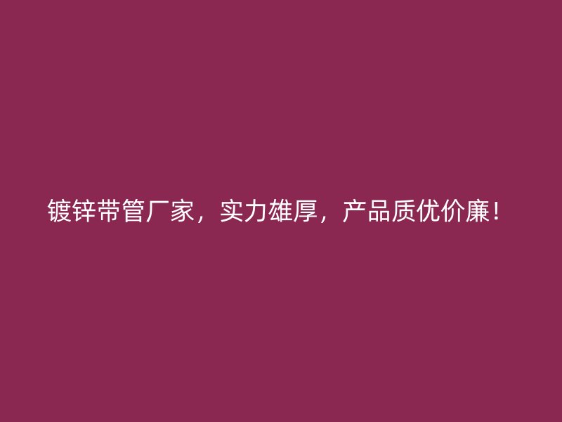 鍍鋅帶管廠家,實力雄厚,產品質優價廉!