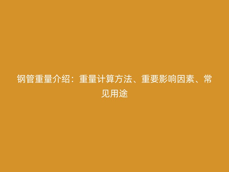 鋼管重量介紹:重量計算方法、重要影響因素、常見用途