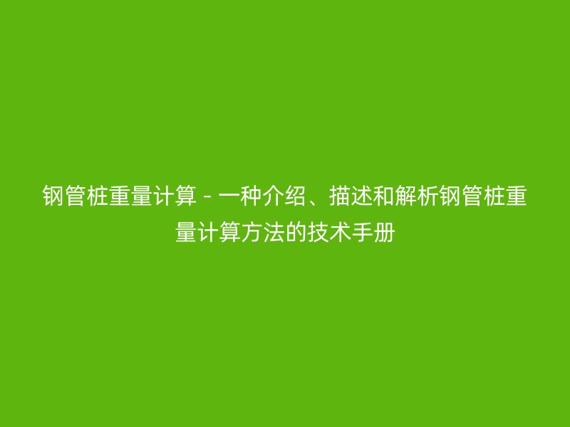 鋼管樁重量計算 - 一種介紹、描述和解析鋼管樁重量計算方法的技術手冊