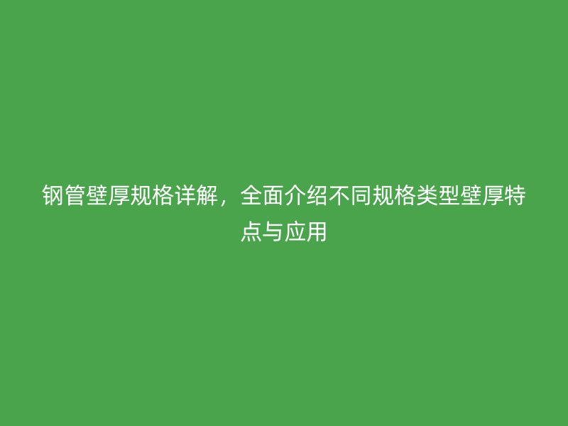 鋼管壁厚規格詳解，全面介紹不同規格類型壁厚特點與應用