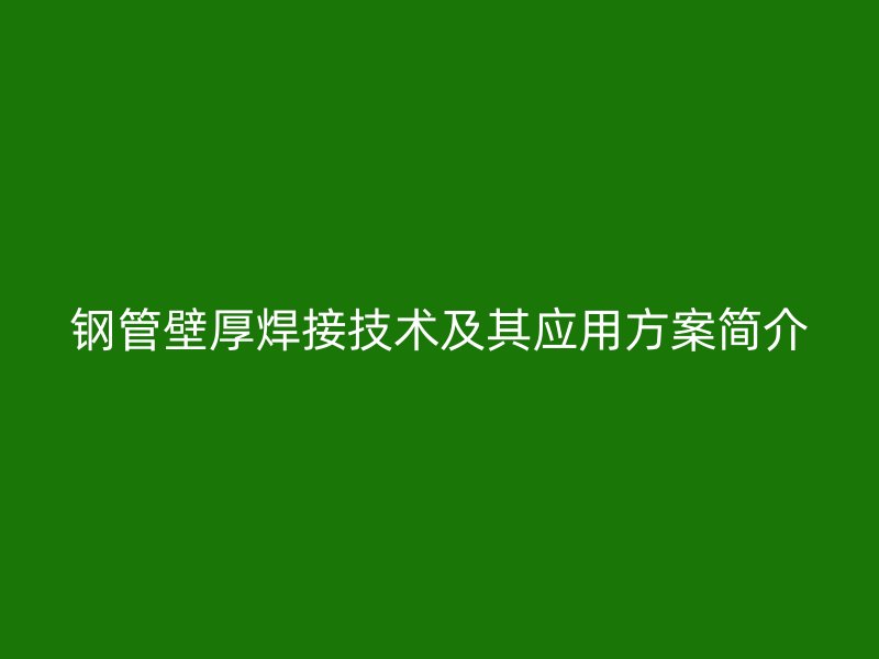 鋼管壁厚焊接技術及其應用方案簡介