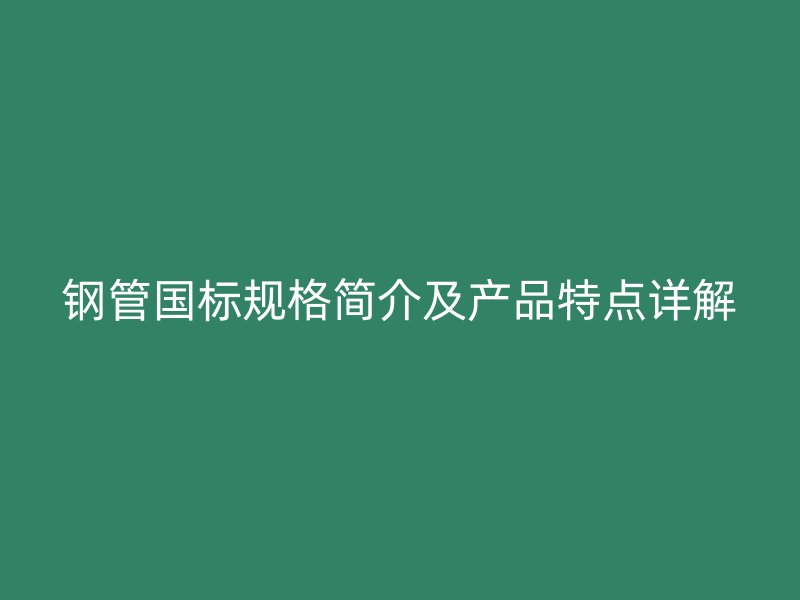 鋼管國標規格簡介及產品特點詳解
