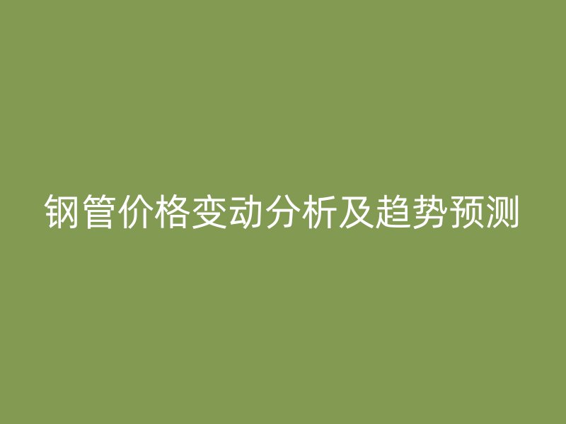 鋼管價格變動分析及趨勢預測