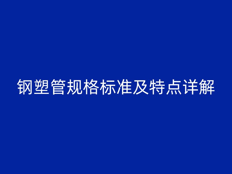 鋼塑管規格標準及特點詳解