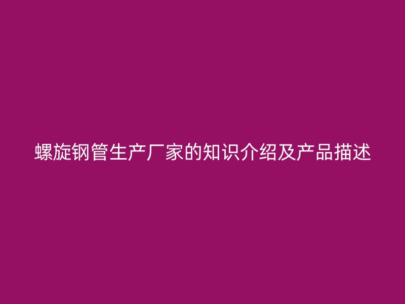 螺旋鋼管生產廠家的知識介紹及產品描述