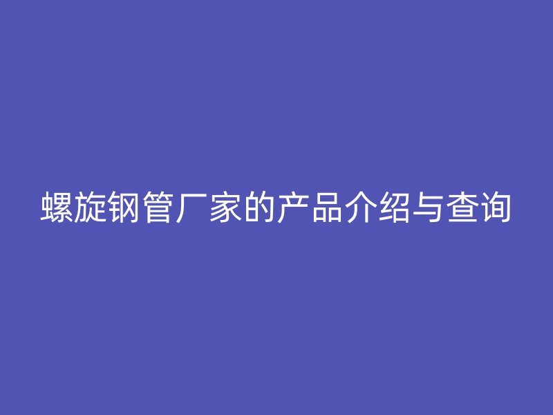 螺旋鋼管廠家的產(chǎn)品介紹與查詢