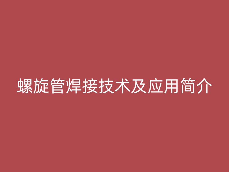 螺旋管焊接技術(shù)及應(yīng)用簡介