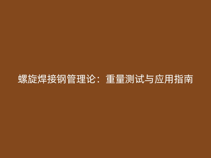螺旋焊接鋼管理論：重量測試與應用指南