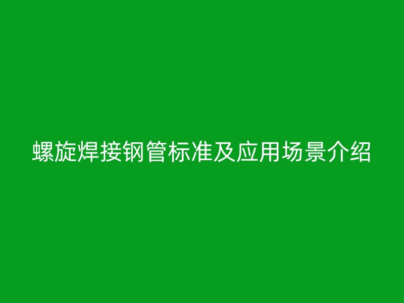 螺旋焊接鋼管標準及應用場景介紹