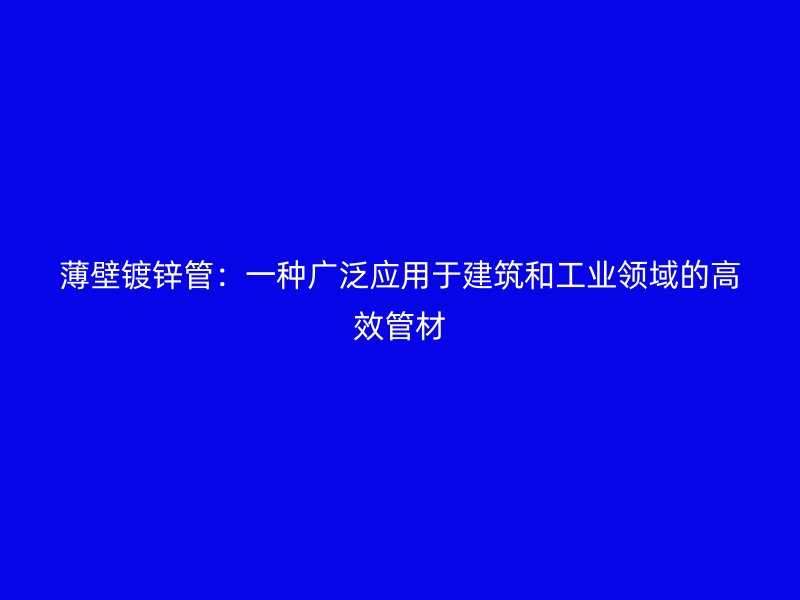 薄壁鍍鋅管：一種廣泛應用于建筑和工業領域的高效管材