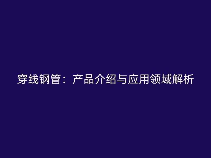 穿線鋼管：產品介紹與應用領域解析