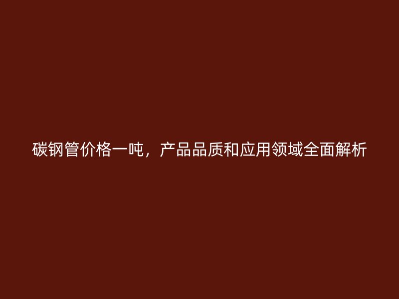 碳鋼管價格一噸，產品品質和應用領域全面解析