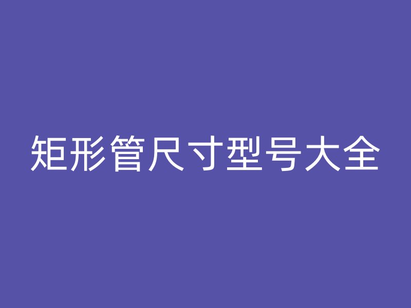 矩形管尺寸型號大全