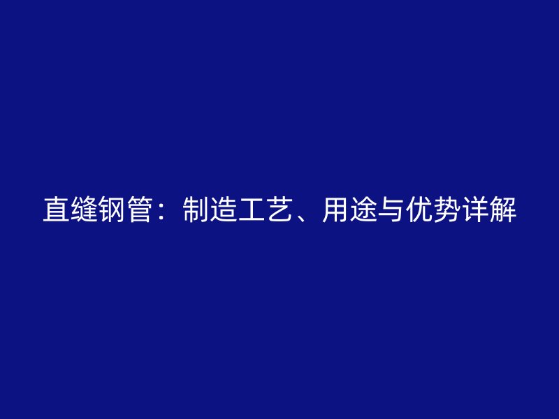 直縫鋼管：制造工藝、用途與優勢詳解