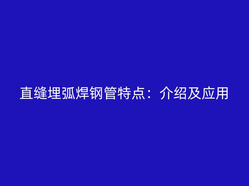 直縫埋弧焊鋼管特點：介紹及應用