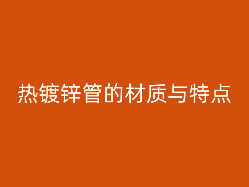 熱鍍鋅管的材質與特點