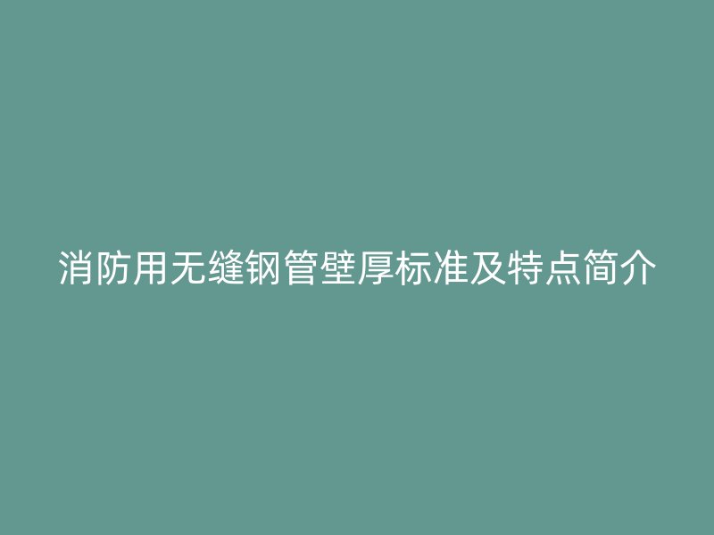 消防用無(wú)縫鋼管壁厚標(biāo)準(zhǔn)及特點(diǎn)簡(jiǎn)介
