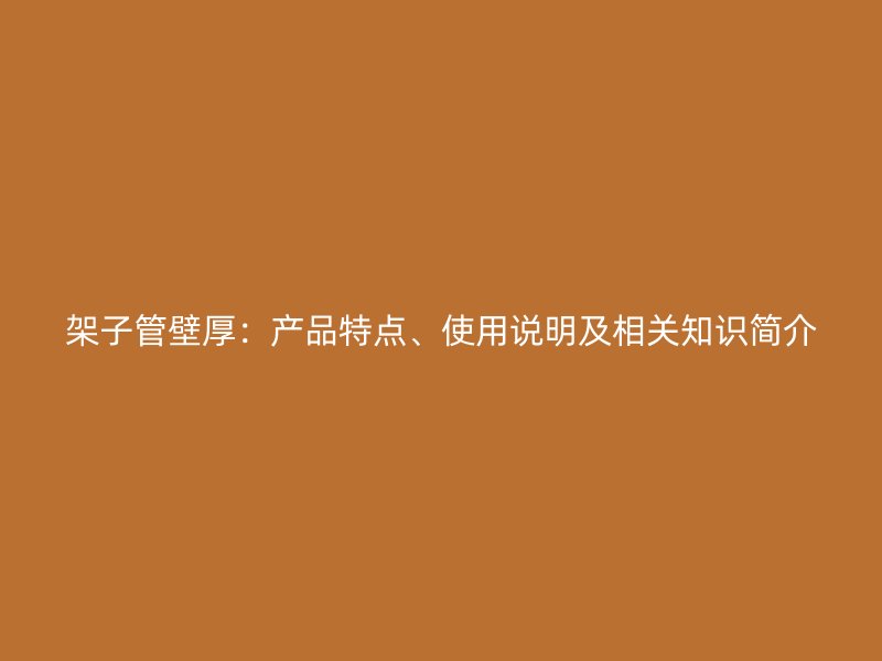 架子管壁厚：產品特點、使用說明及相關知識簡介