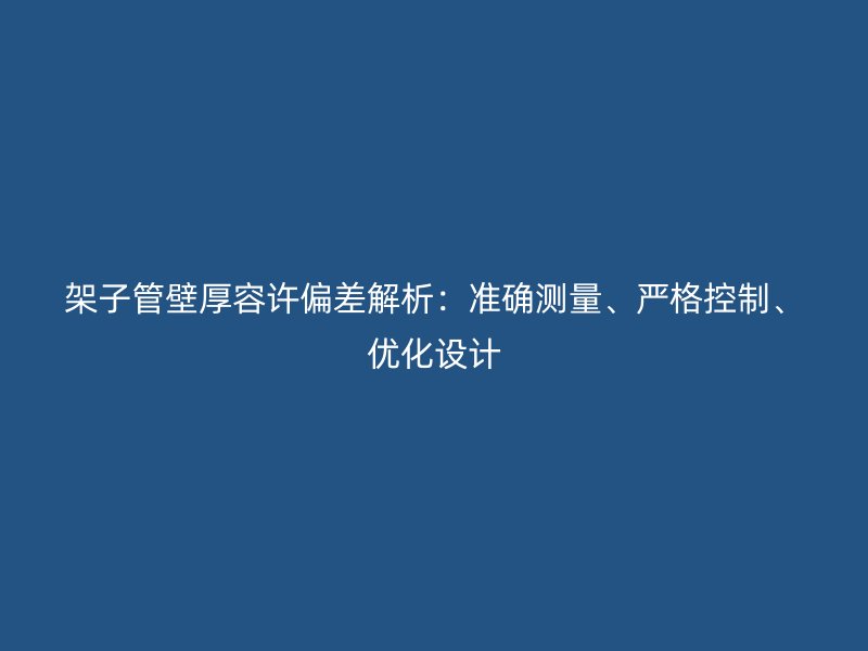 架子管壁厚容許偏差解析：準確測量、嚴格控制、優化設計
