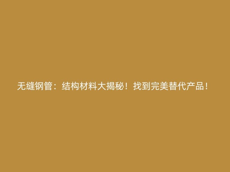 無縫鋼管：結(jié)構(gòu)材料大揭秘！找到完美替代產(chǎn)品！