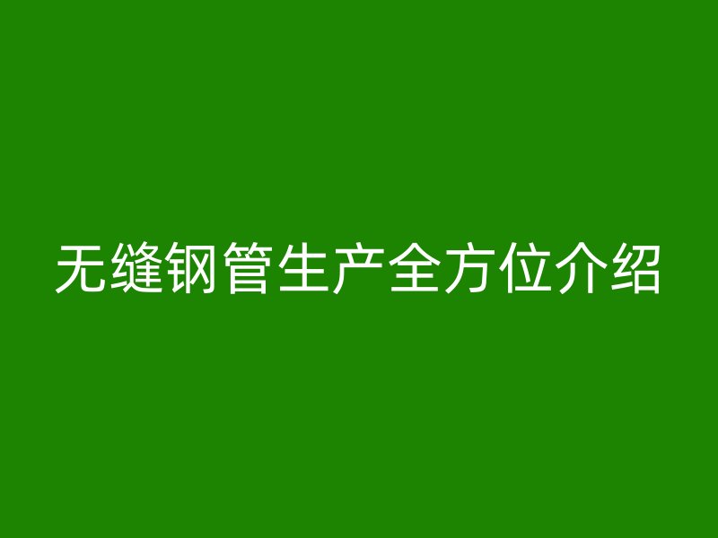 無縫鋼管生產全方位介紹