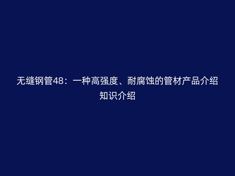 無縫鋼管48：一種高強度、耐腐蝕的管材產品介紹知識介紹
