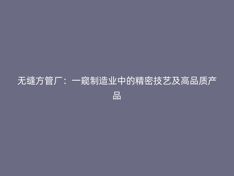 無縫方管廠：一窺制造業中的精密技藝及高品質產品