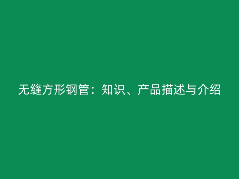 無縫方形鋼管：知識、產品描述與介紹