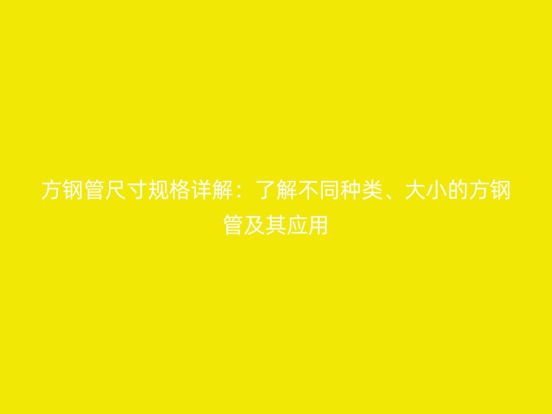 方鋼管尺寸規(guī)格詳解:了解不同種類、大小的方鋼管及其應(yīng)用