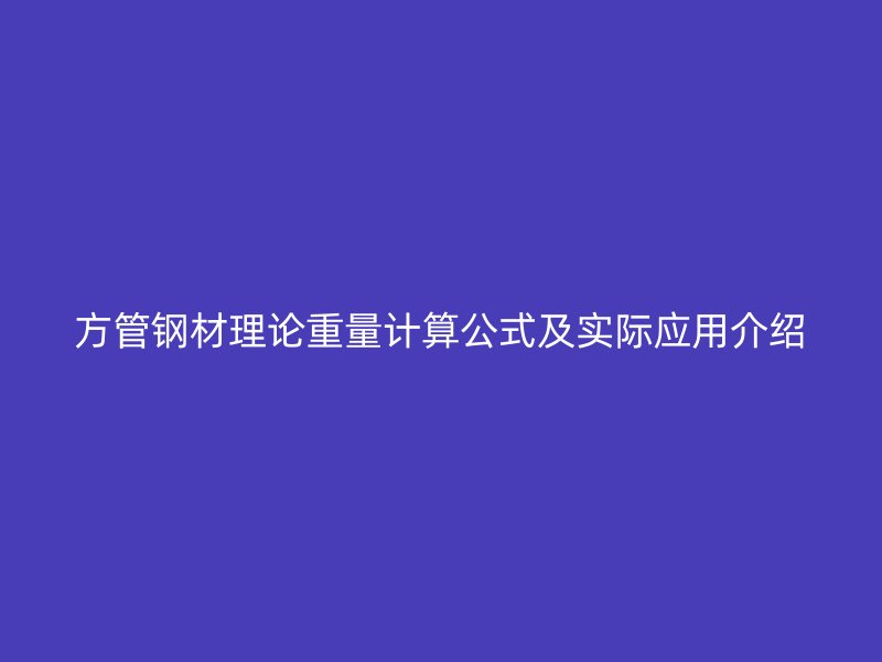 方管鋼材理論重量計(jì)算公式及實(shí)際應(yīng)用介紹