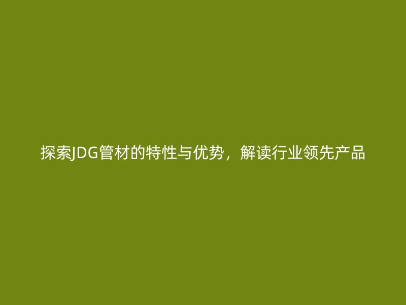 探索JDG管材的特性與優勢，解讀行業領先產品