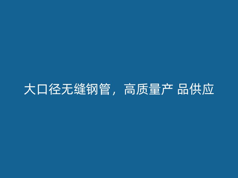 大口徑無縫鋼管，高質量產 品供應