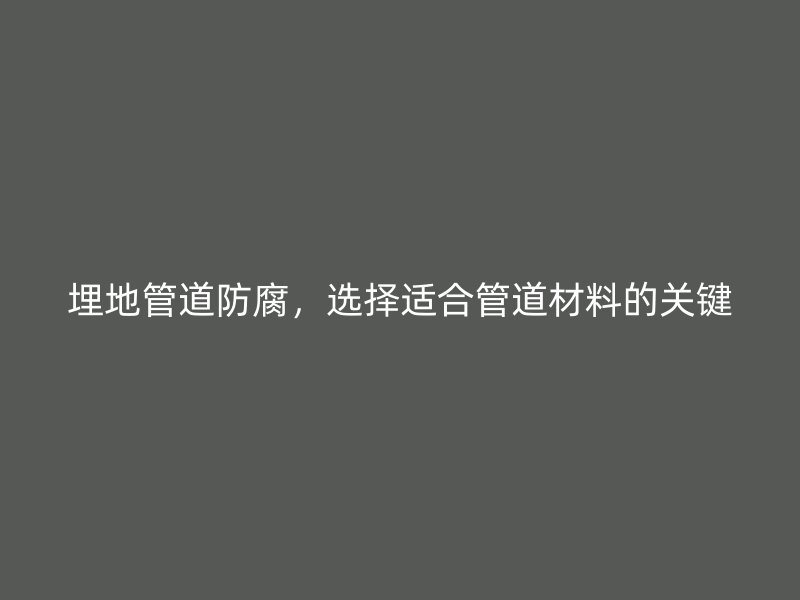 埋地管道防腐，選擇適合管道材料的關(guān)鍵