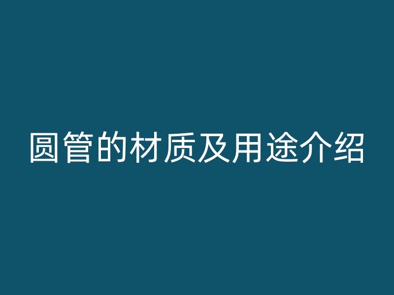 圓管的材質(zhì)及用途介紹