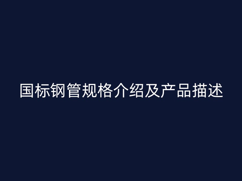 國標鋼管規格介紹及產品描述