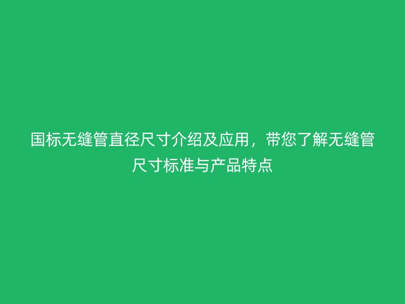國標無縫管直徑尺寸介紹及應用，帶您了解無縫管尺寸標準與產品特點