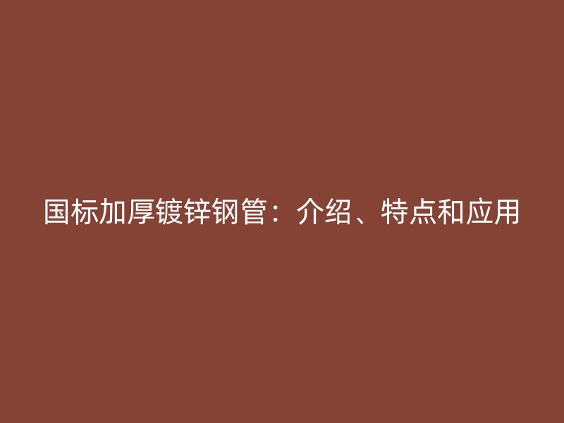 國標(biāo)加厚鍍鋅鋼管：介紹、特點和應(yīng)用