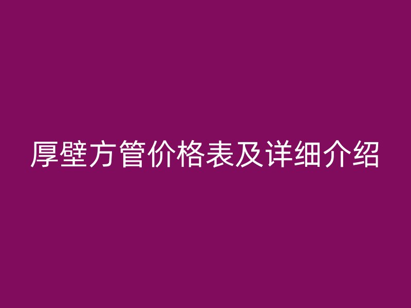 厚壁方管價格表及詳細介紹