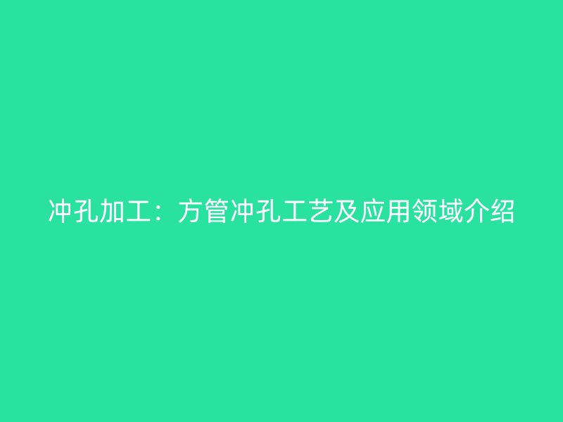 沖孔加工：方管沖孔工藝及應用領域介紹