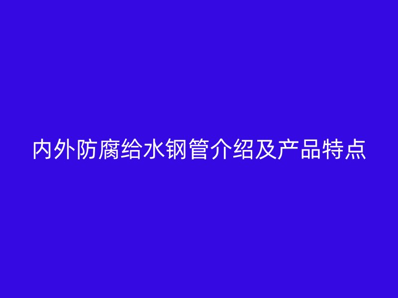 內外防腐給水鋼管介紹及產品特點