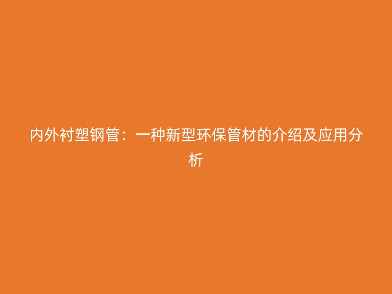 內外襯塑鋼管：一種新型環(huán)保管材的介紹及應用分析