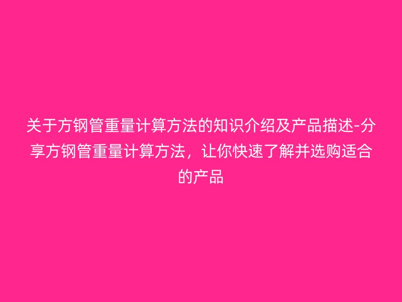 關于方鋼管重量計算方法的知識介紹及產品描述-分享方鋼管重量計算方法,讓你快速了解并選購適合的產品